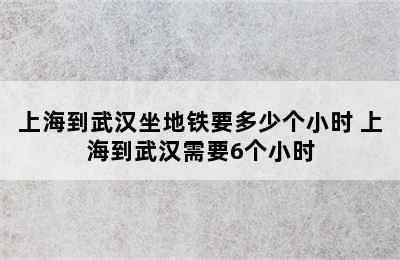 上海到武汉坐地铁要多少个小时 上海到武汉需要6个小时